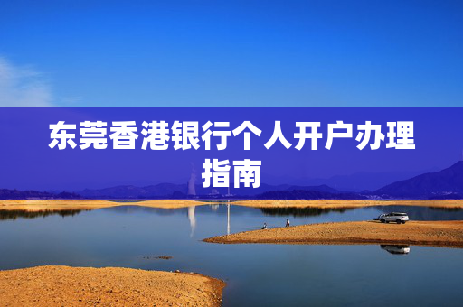 东莞香港银行个人开户办理指南