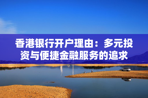 香港银行开户理由：多元投资与便捷金融服务的追求