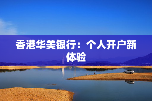 香港华美银行：个人开户新体验