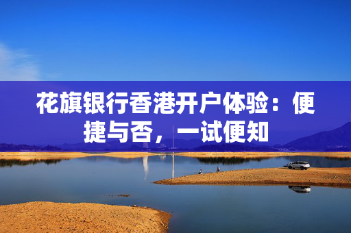 花旗银行香港开户体验：便捷与否，一试便知