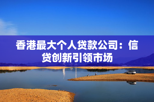 香港最大个人贷款公司：信贷创新引领市场
