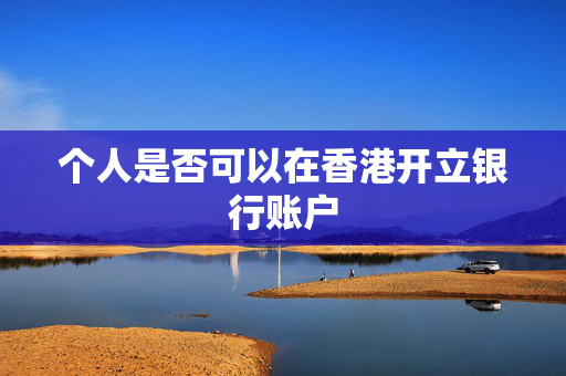 个人是否可以在香港开立银行账户