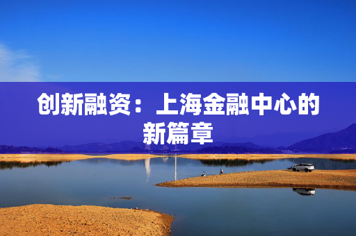 创新融资：上海金融中心的新篇章