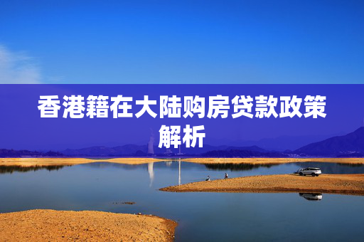 香港籍在大陆购房贷款政策解析