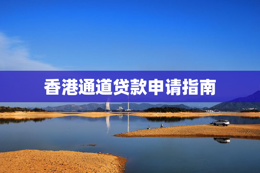 香港通道贷款申请指南