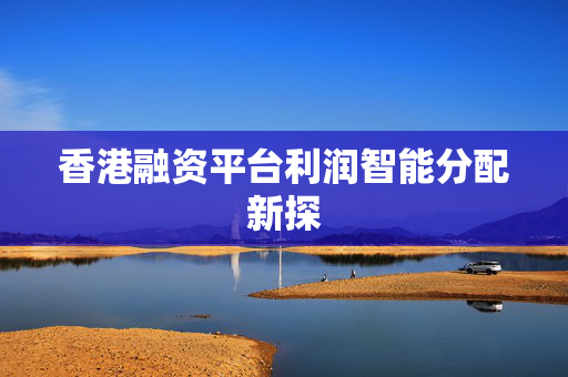 香港融资平台利润智能分配新探
