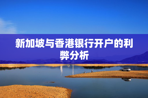 新加坡与香港银行开户的利弊分析