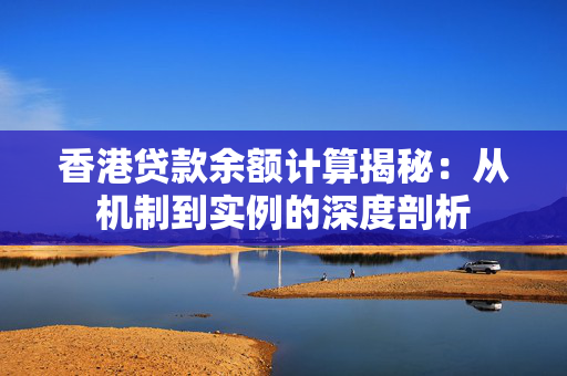 香港贷款余额计算揭秘：从机制到实例的深度剖析