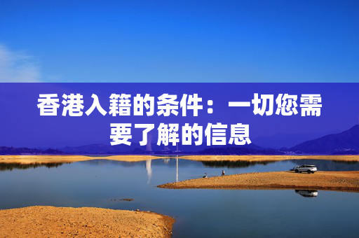香港入籍的条件：一切您需要了解的信息