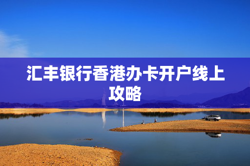 汇丰银行香港办卡开户线上攻略