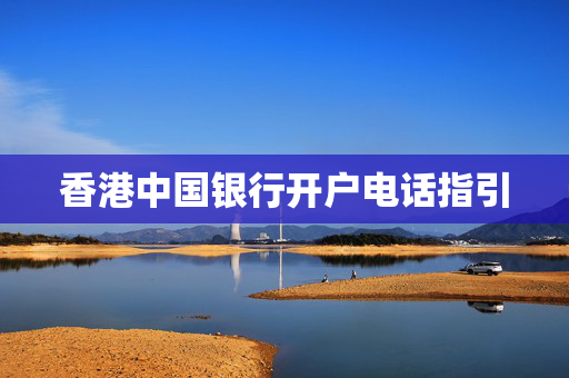 香港中国银行开户电话指引