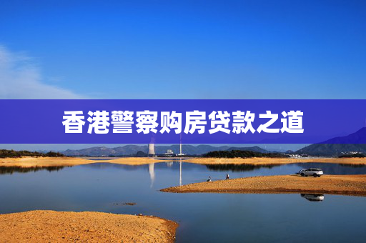 香港警察购房贷款之道
