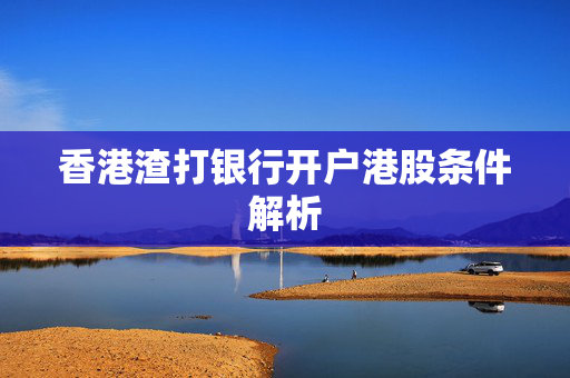 香港渣打银行开户港股条件解析