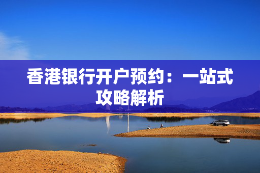 香港银行开户预约：一站式攻略解析