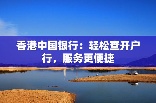 香港中国银行：轻松查开户行，服务更便捷