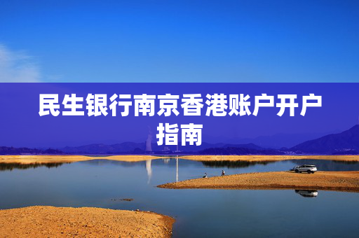 民生银行南京香港账户开户指南