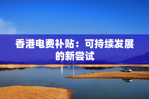 香港电费补贴：可持续发展的新尝试