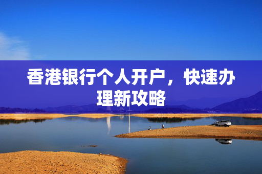 香港银行个人开户，快速办理新攻略