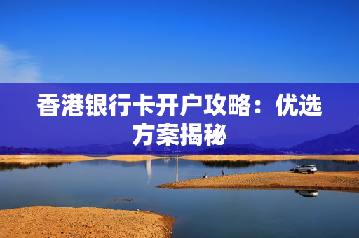 香港银行卡开户攻略：优选方案揭秘