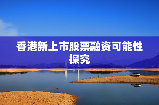 香港新上市股票融资可能性探究