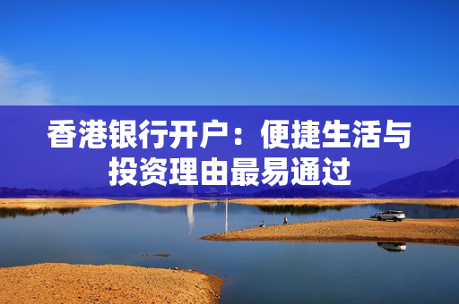 香港银行开户：便捷生活与投资理由最易通过