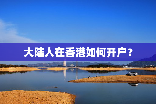 大陆人在香港如何开户？