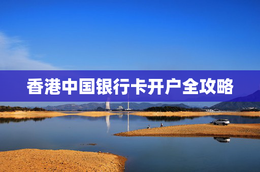 香港中国银行卡开户全攻略