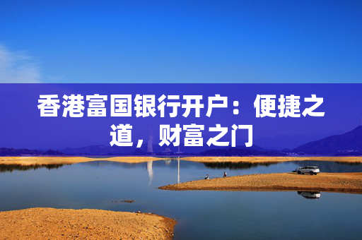 香港富国银行开户：便捷之道，财富之门