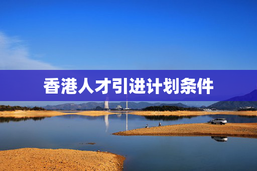香港人才引进计划条件