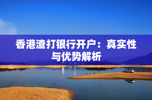 香港渣打银行开户：真实性与优势解析