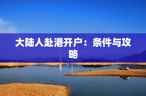 大陆人赴港开户：条件与攻略