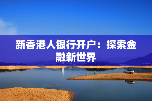 新香港人银行开户：探索金融新世界