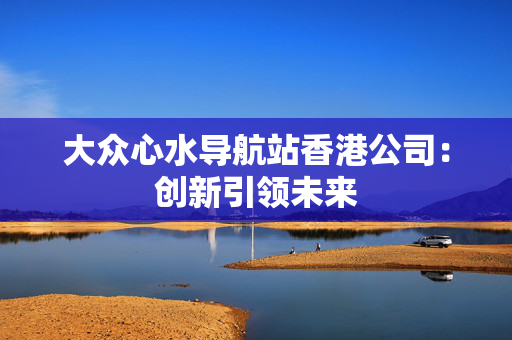 大众心水导航站香港公司：创新引领未来