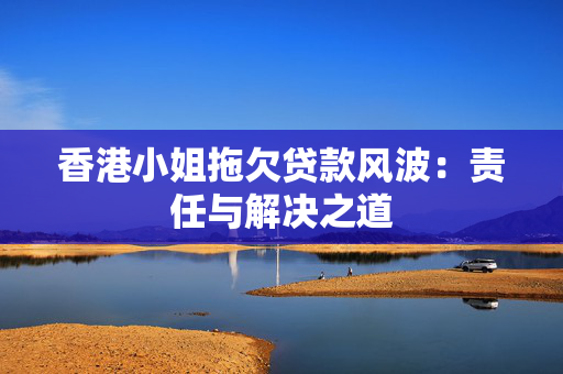 香港小姐拖欠贷款风波：责任与解决之道