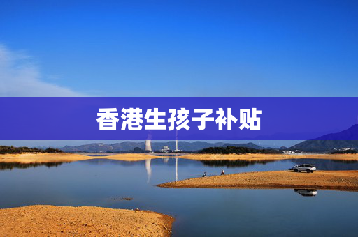 香港生孩子补贴