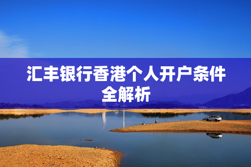 汇丰银行香港个人开户条件全解析