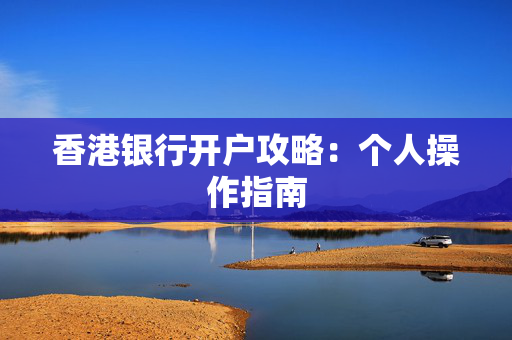 香港银行开户攻略：个人操作指南