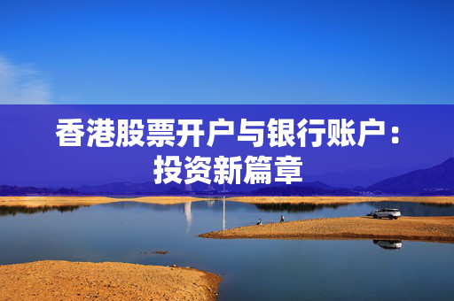 香港股票开户与银行账户：投资新篇章
