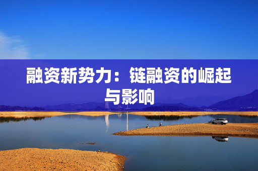 融资新势力：链融资的崛起与影响