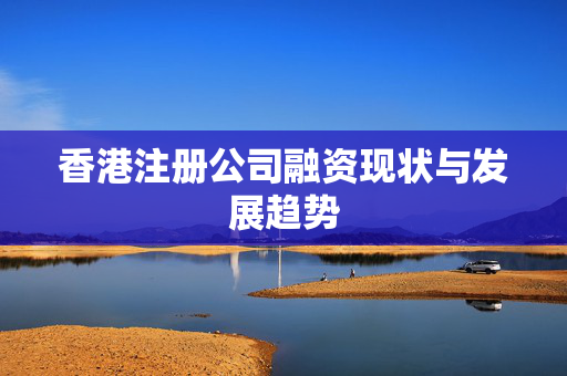 香港注册公司融资现状与发展趋势
