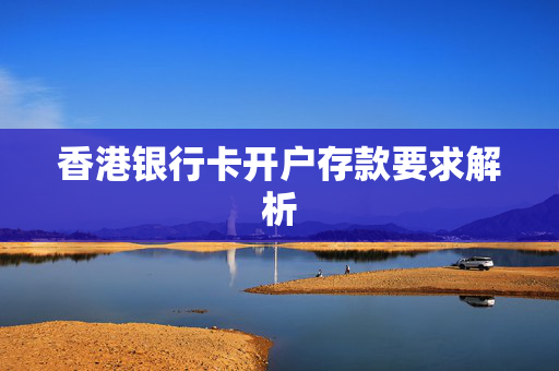 香港银行卡开户存款要求解析