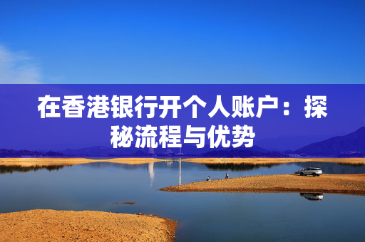 在香港银行开个人账户：探秘流程与优势