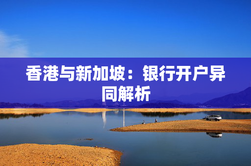 香港与新加坡：银行开户异同解析