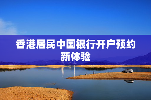 香港居民中国银行开户预约新体验