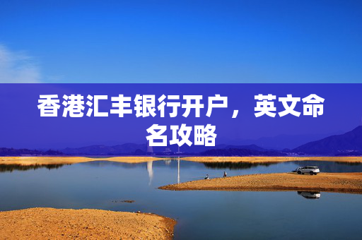 香港汇丰银行开户，英文命名攻略