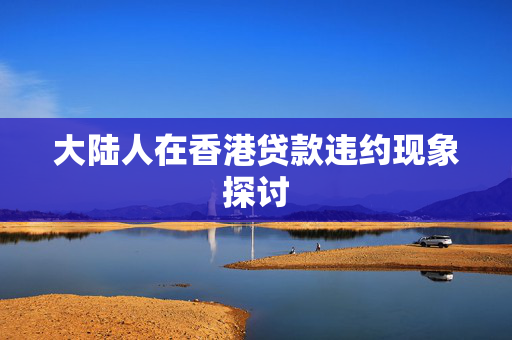 大陆人在香港贷款违约现象探讨