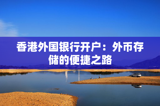 香港外国银行开户：外币存储的便捷之路