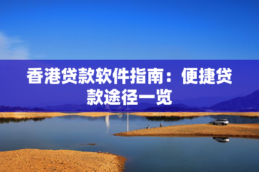 香港贷款软件指南：便捷贷款途径一览