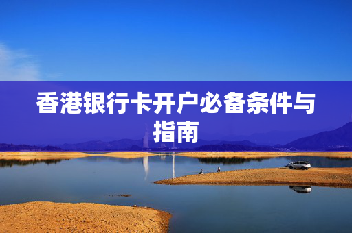 香港银行卡开户必备条件与指南