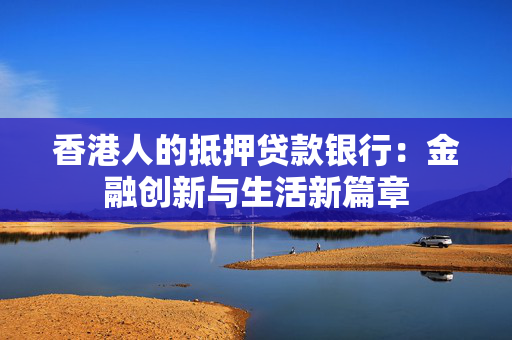 香港人的抵押贷款银行：金融创新与生活新篇章